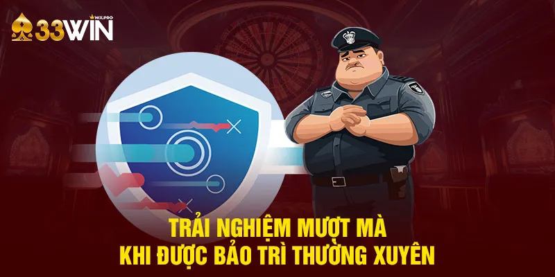 Trải nghiệm mượt mà khi được bảo trì thường xuyên 