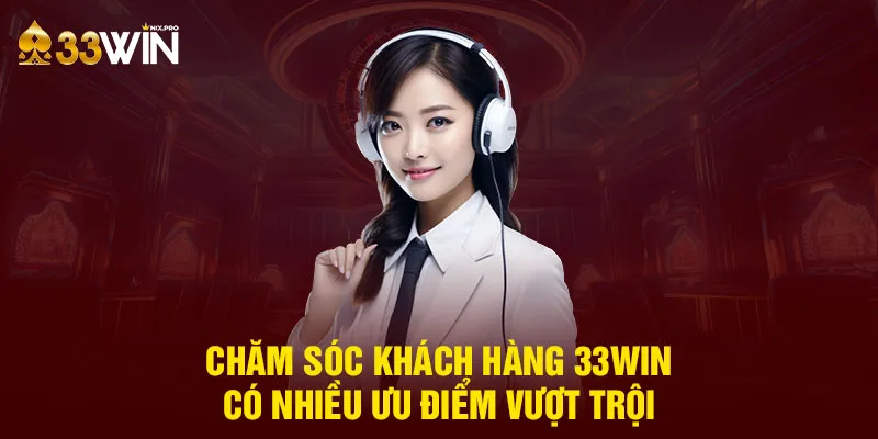 Chăm sóc khách hàng 33WIN có nhiều ưu điểm vượt trội