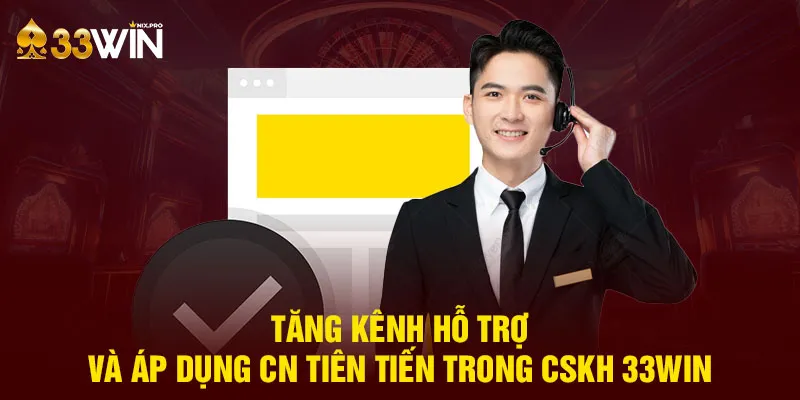 Tăng kênh hỗ trợ và áp dụng CN tiên tiến trong CSKH 33WIN