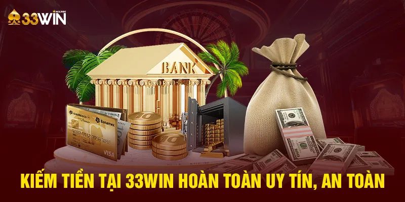 Kiếm tiền 33WIN hoàn toàn uy tín, an toàn