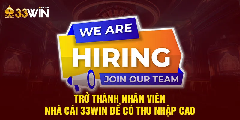 Trở thành nhân viên nhà cái 33win để có thu nhập cao