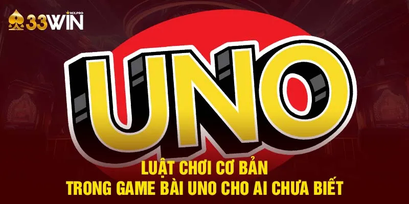 Luật chơi cơ bản trong game bài Uno cho ai chưa biết